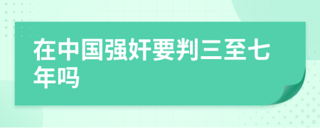 在中國強(qiáng)奸要判三至七年嗎