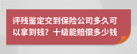 評殘鑒定交到保險公司多久可以拿到錢？十級能賠償多少錢
