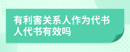 有利害關(guān)系人作為代書人代書有效嗎