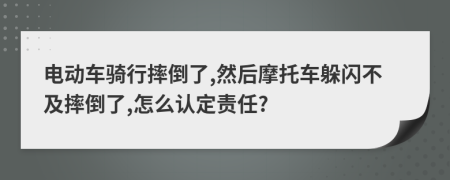 電動車騎行摔倒了,然后摩托車躲閃不及摔倒了,怎么認(rèn)定責(zé)任?