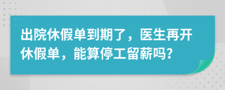 出院休假單到期了，醫(yī)生再開休假單，能算停工留薪嗎？