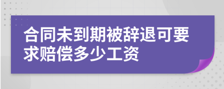 合同未到期被辭退可要求賠償多少工資