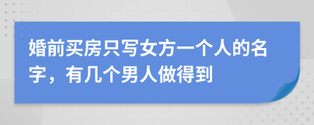 婚前買房只寫女方一個(gè)人的名字，有幾個(gè)男人做得到