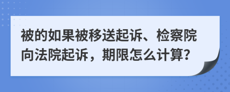 被的如果被移送起訴、檢察院向法院起訴，期限怎么計算？