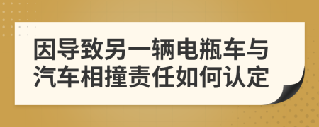 因?qū)е铝硪惠v電瓶車與汽車相撞責(zé)任如何認(rèn)定