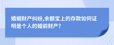 婚姻財(cái)產(chǎn)糾紛,余額寶上的存款如何證明是個(gè)人的婚前財(cái)產(chǎn)?