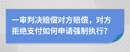 一審判決賠償對(duì)方賠償，對(duì)方拒絕支付如何申請(qǐng)強(qiáng)制執(zhí)行？