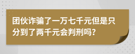 團伙詐騙了一萬七千元但是只分到了兩千元會判刑嗎？