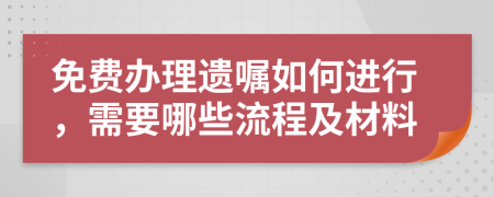 免費(fèi)辦理遺囑如何進(jìn)行，需要哪些流程及材料