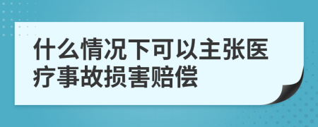 什么情況下可以主張醫(yī)療事故損害賠償