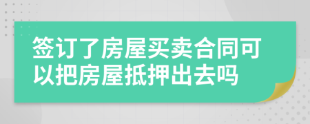 簽訂了房屋買賣合同可以把房屋抵押出去嗎