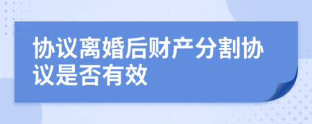 協(xié)議離婚后財(cái)產(chǎn)分割協(xié)議是否有效