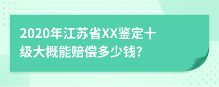 2020年江蘇省XX鑒定十級大概能賠償多少錢?