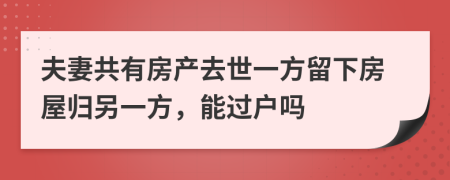 夫妻共有房產(chǎn)去世一方留下房屋歸另一方，能過(guò)戶嗎