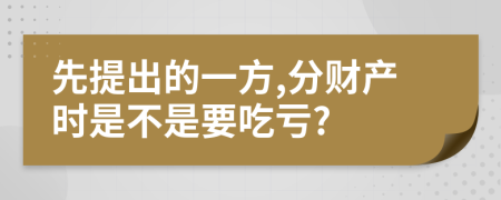 先提出的一方,分財(cái)產(chǎn)時(shí)是不是要吃虧?