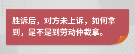 勝訴后，對(duì)方未上訴，如何拿到，是不是到勞動(dòng)仲裁拿。
