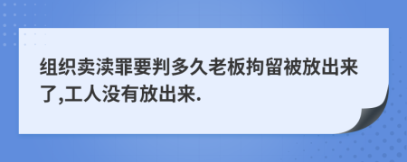 組織賣瀆罪要判多久老板拘留被放出來了,工人沒有放出來.