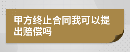 甲方終止合同我可以提出賠償嗎