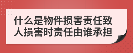 什么是物件損害責(zé)任致人損害時(shí)責(zé)任由誰(shuí)承擔(dān)