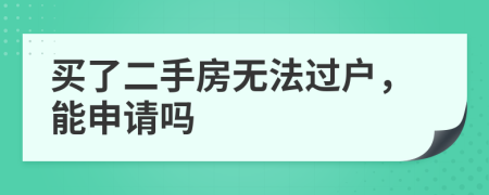 買了二手房無法過戶，能申請(qǐng)嗎