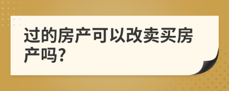 過(guò)的房產(chǎn)可以改賣買房產(chǎn)嗎?