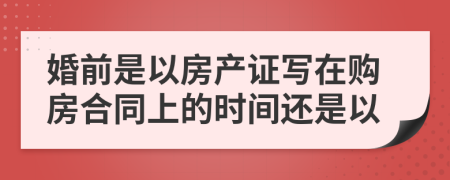 婚前是以房產(chǎn)證寫在購房合同上的時間還是以
