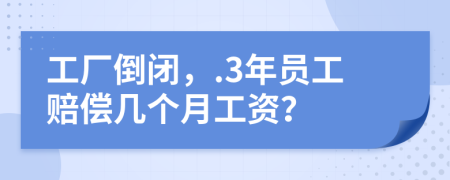 工廠倒閉，.3年員工賠償幾個(gè)月工資？