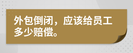 外包倒閉，應(yīng)該給員工多少賠償。