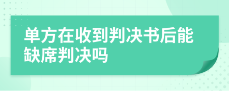 單方在收到判決書后能缺席判決嗎