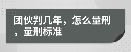 團伙判幾年，怎么量刑，量刑標準