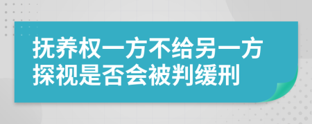 撫養(yǎng)權一方不給另一方探視是否會被判緩刑