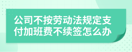 公司不按勞動(dòng)法規(guī)定支付加班費(fèi)不續(xù)簽怎么辦