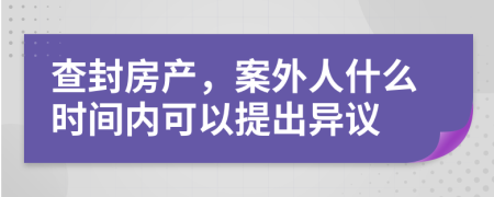 查封房產(chǎn)，案外人什么時間內(nèi)可以提出異議