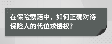 在保險索賠中，如何正確對待保險人的代位求償權(quán)？