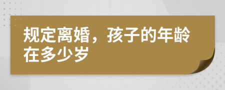 規(guī)定離婚，孩子的年齡在多少歲