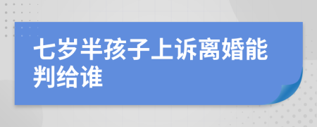 七歲半孩子上訴離婚能判給誰