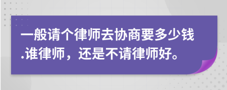 一般請個律師去協(xié)商要多少錢.誰律師，還是不請律師好。