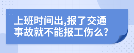 上班時(shí)間出,報(bào)了交通事故就不能報(bào)工傷么?