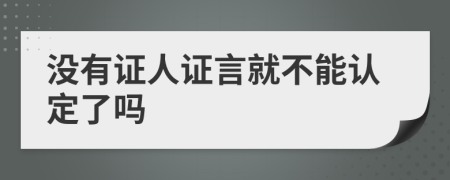沒有證人證言就不能認(rèn)定了嗎