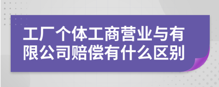工廠個體工商營業(yè)與有限公司賠償有什么區(qū)別