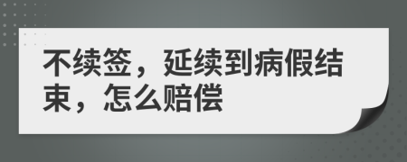 不續(xù)簽，延續(xù)到病假結(jié)束，怎么賠償