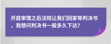 開庭審理之后法院讓我們回家等判決書，我想問判決書一般多久下達(dá)？