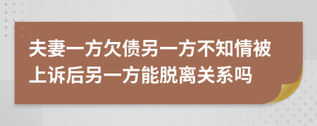 夫妻一方欠債另一方不知情被上訴后另一方能脫離關(guān)系嗎