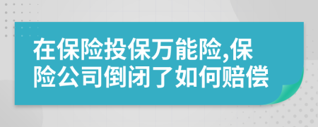 在保險投保萬能險,保險公司倒閉了如何賠償