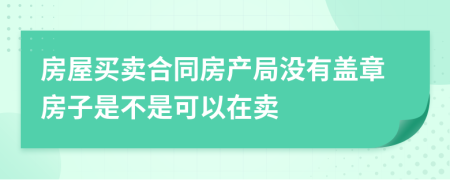 房屋買賣合同房產(chǎn)局沒有蓋章房子是不是可以在賣