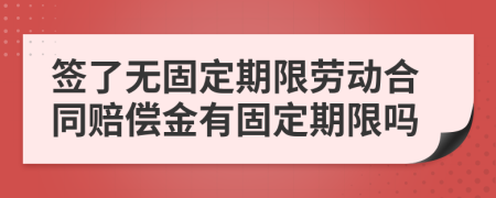 簽了無(wú)固定期限勞動(dòng)合同賠償金有固定期限嗎