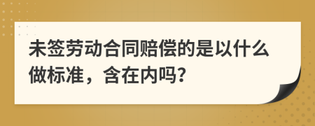 未簽勞動(dòng)合同賠償?shù)氖且允裁醋鰳?biāo)準(zhǔn)，含在內(nèi)嗎？
