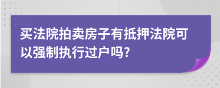 買法院拍賣房子有抵押法院可以強制執(zhí)行過戶嗎?