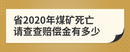 省2020年煤礦死亡請查查賠償金有多少