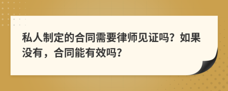 私人制定的合同需要律師見證嗎？如果沒有，合同能有效嗎？